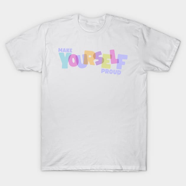 Make Yourself Proud T-Shirt by ehmacarena-art